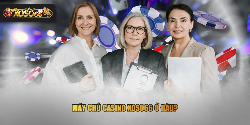 Máy chủ casino XOSO66 ở đâu?
