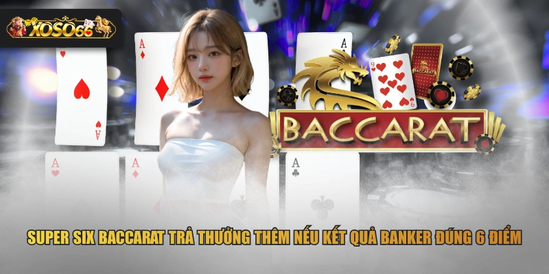 Super Six Baccarat trả thưởng thêm nếu kết quả Banker đúng 6 điểm